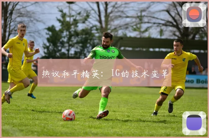 热议和平精英：IG的技术变革