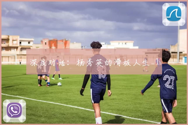 深度对话：杨秀英的滑板人生_1