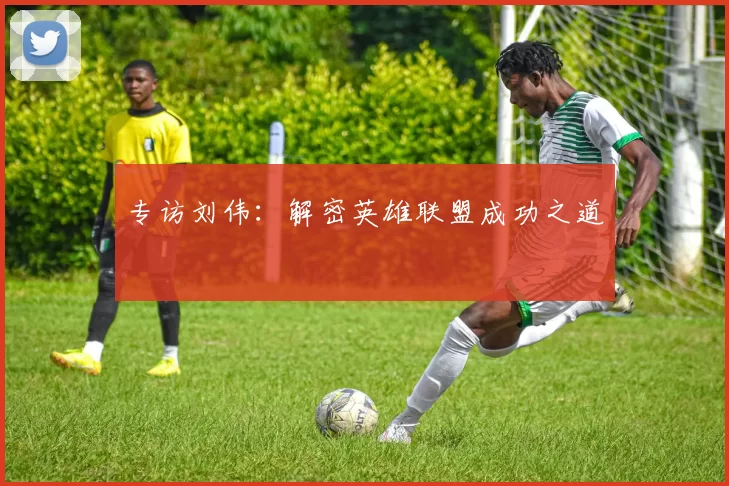 专访刘伟：解密英雄联盟成功之道