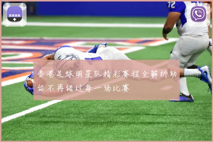 香港足球明星队精彩赛程全解析助你不再错过每一场比赛
