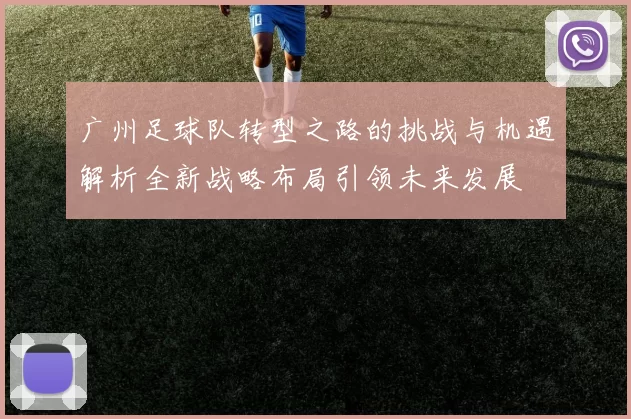 广州足球队转型之路的挑战与机遇解析全新战略布局引领未来发展