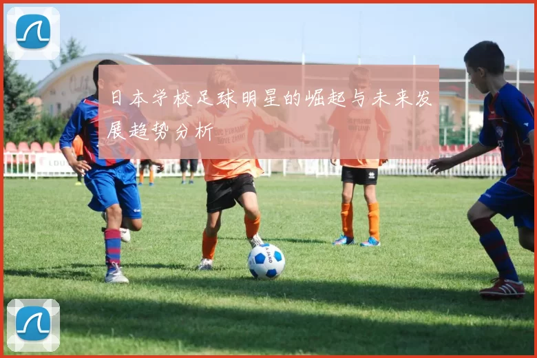 日本学校足球明星的崛起与未来发展趋势分析