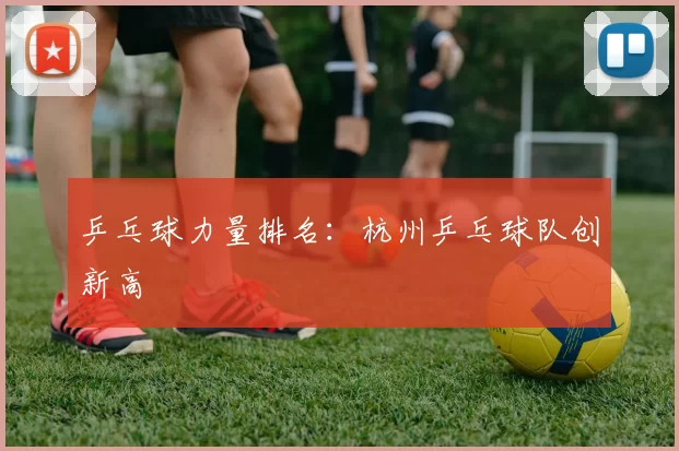 乒乓球力量排名：杭州乒乓球队创新高