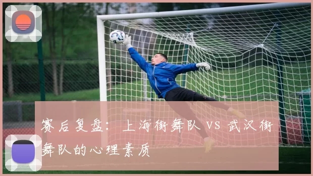 赛后复盘：上海街舞队 vs 武汉街舞队的心理素质