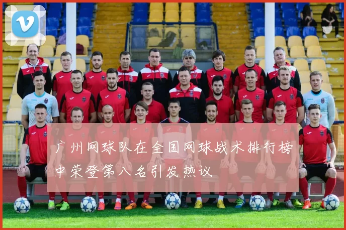 广州网球队在全国网球战术排行榜中荣登第八名引发热议