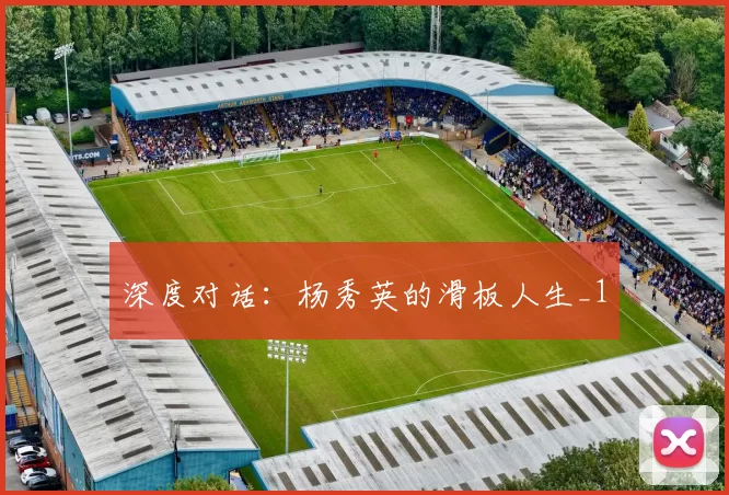 深度对话：杨秀英的滑板人生_1