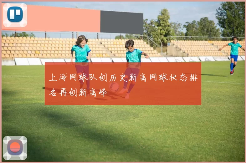 上海网球队创历史新高网球状态排名再创新高峰