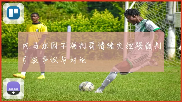 内马尔因不满判罚情绪失控踢裁判引发争议与讨论