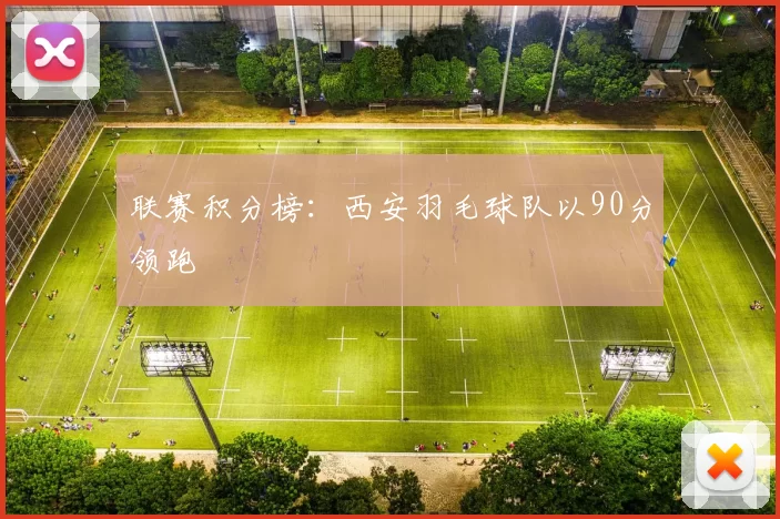 联赛积分榜：西安羽毛球队以90分领跑