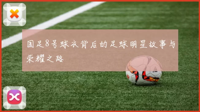 国足8号球衣背后的足球明星故事与荣耀之路