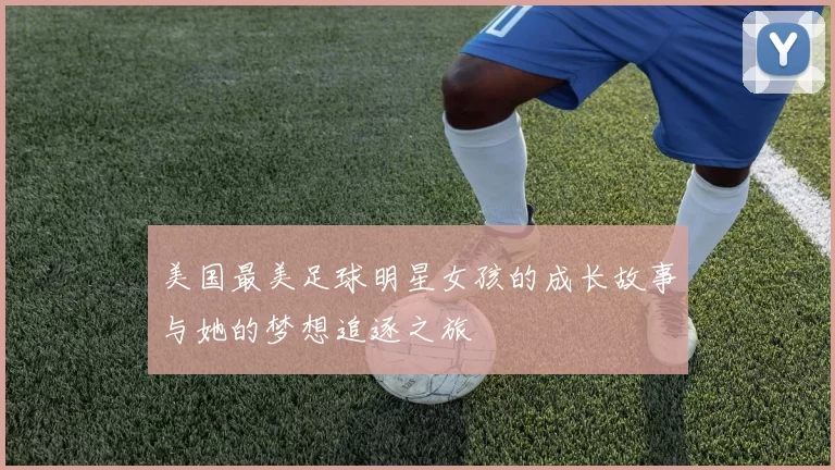 美国最美足球明星女孩的成长故事与她的梦想追逐之旅